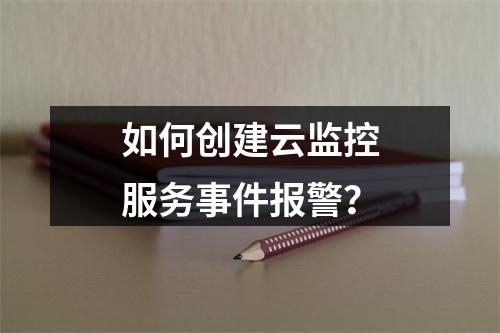 如何创建云监控服务事件报警?