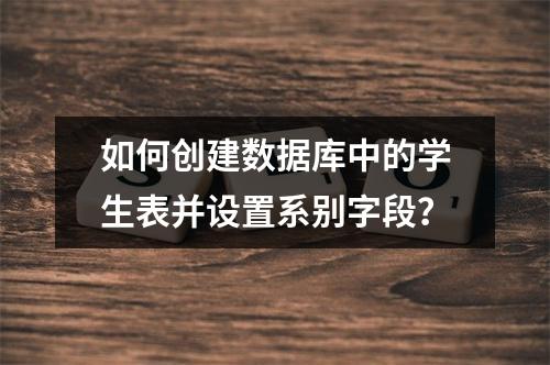 如何创建数据库中的学生表并设置系别字段?