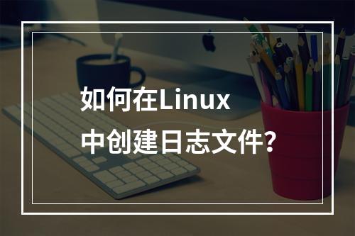 如何在Linux中创建日志文件?