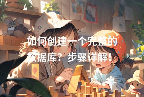 如何创建一个完整的数据库?步骤详解!