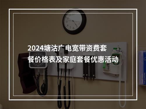 2024塘沽广电宽带资费套餐价格表及家庭套餐优惠活动