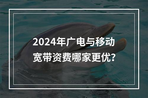 2024年广电与移动宽带资费哪家更优？