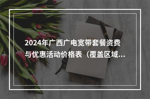 2024年广西广电宽带套餐资费与优惠活动价格表（覆盖区域）