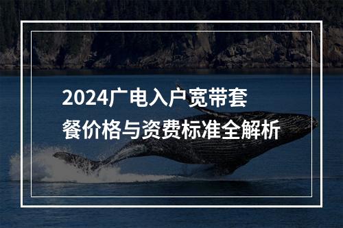 2024广电入户宽带套餐价格与资费标准全解析
