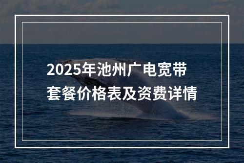 2025年池州广电宽带套餐价格表及资费详情