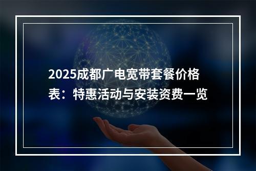 2025成都广电宽带套餐价格表：特惠活动与安装资费一览