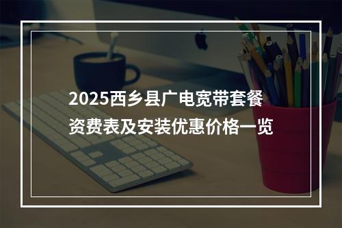 2025西乡县广电宽带套餐资费表及安装优惠价格一览