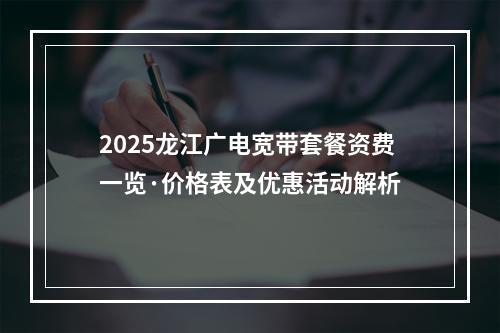 2025龙江广电宽带套餐资费一览·价格表及优惠活动解析