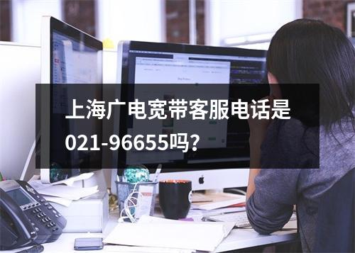 上海广电宽带客服电话是021-96655吗？