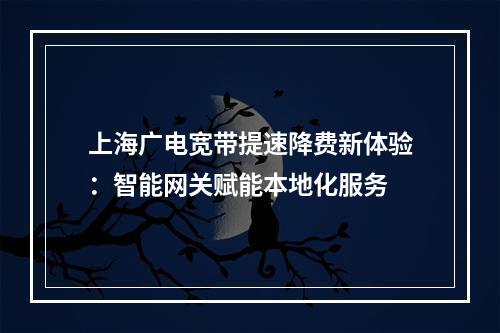 上海广电宽带提速降费新体验：智能网关赋能本地化服务