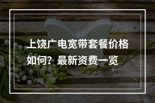 上饶广电宽带套餐价格如何？最新资费一览