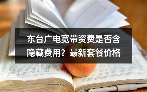 东台广电宽带资费是否含隐藏费用？最新套餐价格