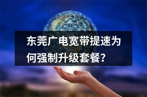 东莞广电宽带提速为何强制升级套餐？