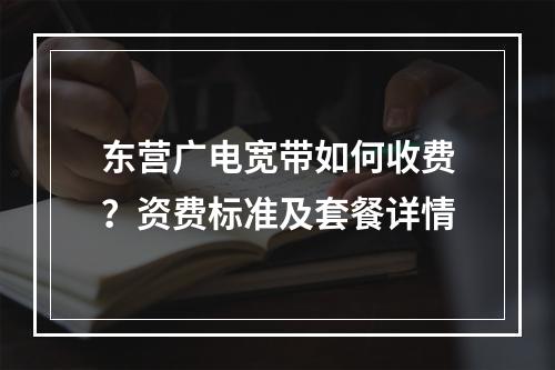 东营广电宽带如何收费？资费标准及套餐详情