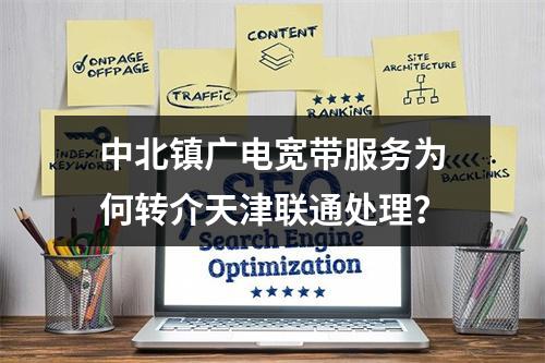 中北镇广电宽带服务为何转介天津联通处理？
