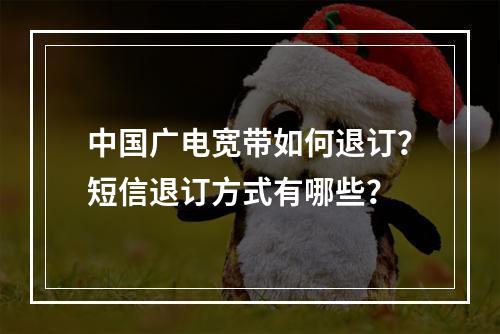 中国广电宽带如何退订？短信退订方式有哪些？