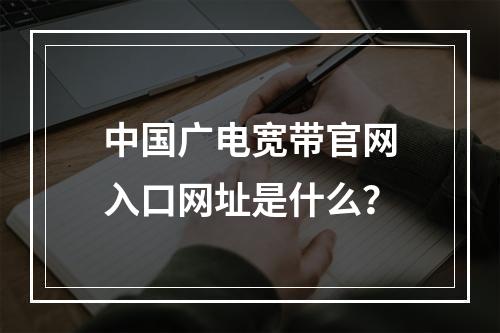 中国广电宽带官网入口网址是什么？