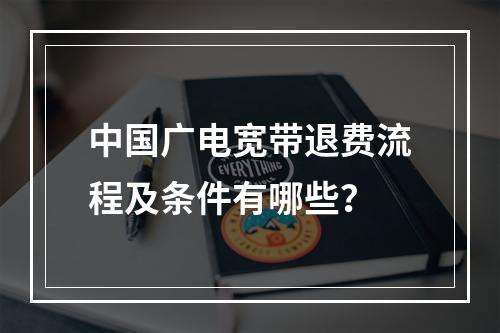中国广电宽带退费流程及条件有哪些？