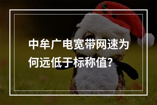 中牟广电宽带网速为何远低于标称值？