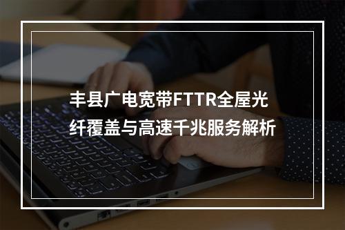 丰县广电宽带FTTR全屋光纤覆盖与高速千兆服务解析