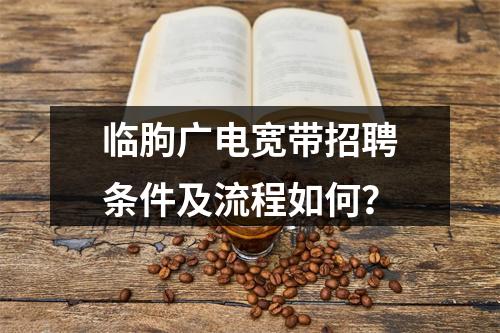 临朐广电宽带招聘条件及流程如何？