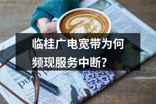 临桂广电宽带为何频现服务中断？