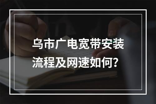乌市广电宽带安装流程及网速如何？