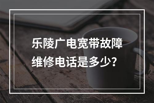 乐陵广电宽带故障维修电话是多少？