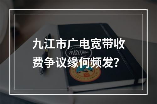 九江市广电宽带收费争议缘何频发？