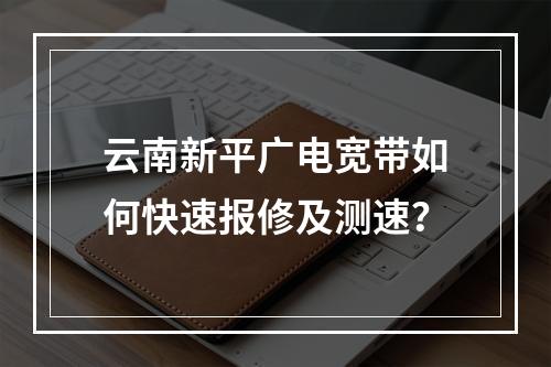云南新平广电宽带如何快速报修及测速？