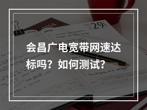 会昌广电宽带网速达标吗？如何测试？