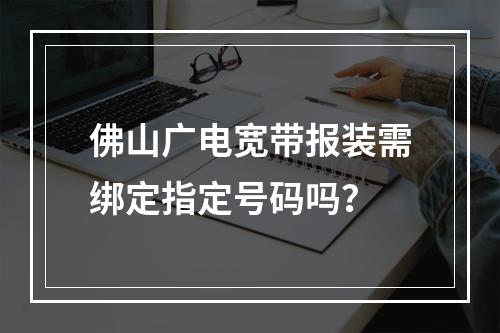 佛山广电宽带报装需绑定指定号码吗？