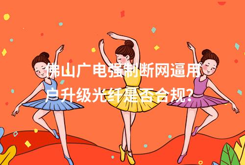 佛山广电强制断网逼用户升级光纤是否合规？