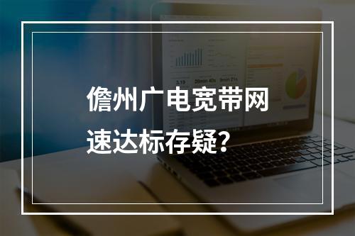 儋州广电宽带网速达标存疑？