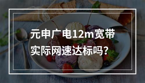 元申广电12m宽带实际网速达标吗？