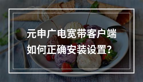 元申广电宽带客户端如何正确安装设置？