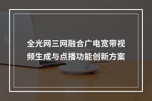 全光网三网融合广电宽带视频生成与点播功能创新方案