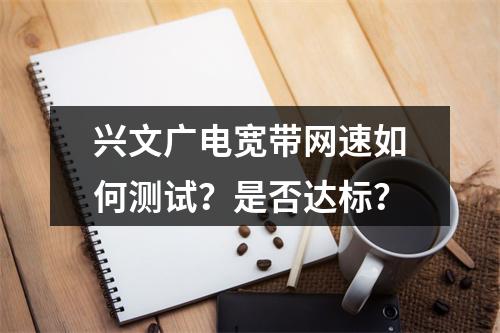 兴文广电宽带网速如何测试？是否达标？