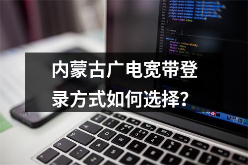 内蒙古广电宽带登录方式如何选择？