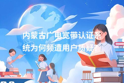 内蒙古广电宽带认证系统为何频遭用户质疑？