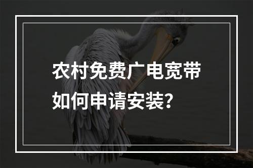 农村免费广电宽带如何申请安装？