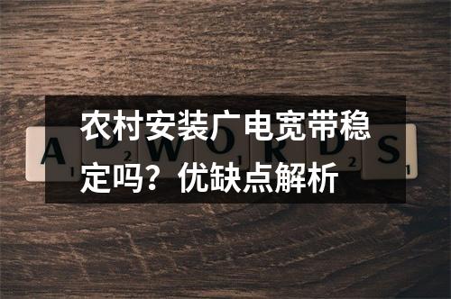 农村安装广电宽带稳定吗？优缺点解析