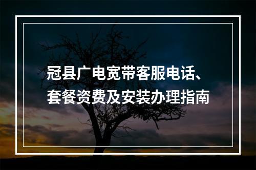 冠县广电宽带客服电话、套餐资费及安装办理指南