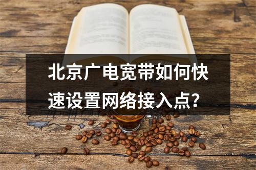 北京广电宽带如何快速设置网络接入点？