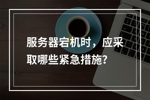 服务器宕机时,应采取哪些紧急措施?