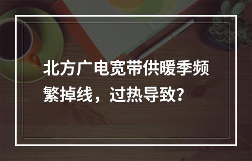 北方广电宽带供暖季频繁掉线，过热导致？