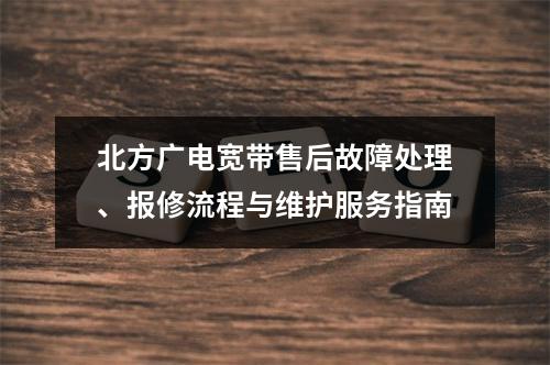 北方广电宽带售后故障处理、报修流程与维护服务指南