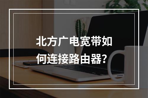 北方广电宽带如何连接路由器？
