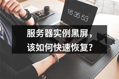 服务器实例黑屏,该如何快速恢复?