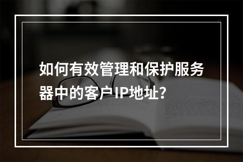 如何有效管理和保护服务器中的客户IP地址?